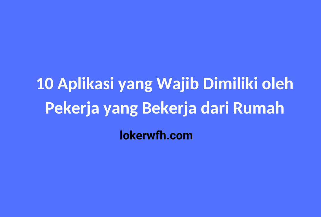 10 Aplikasi yang Wajib Dimiliki oleh Pekerja yang Bekerja dari Rumah