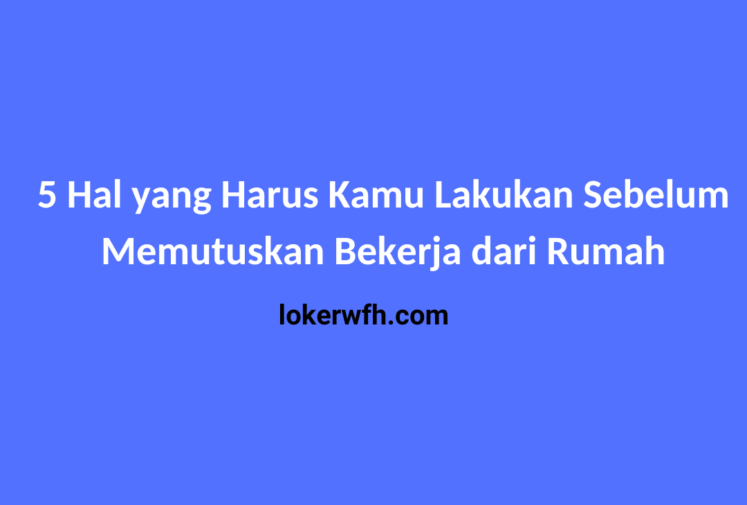 5 Hal yang Harus Kamu Lakukan Sebelum Memutuskan Bekerja dari Rumah