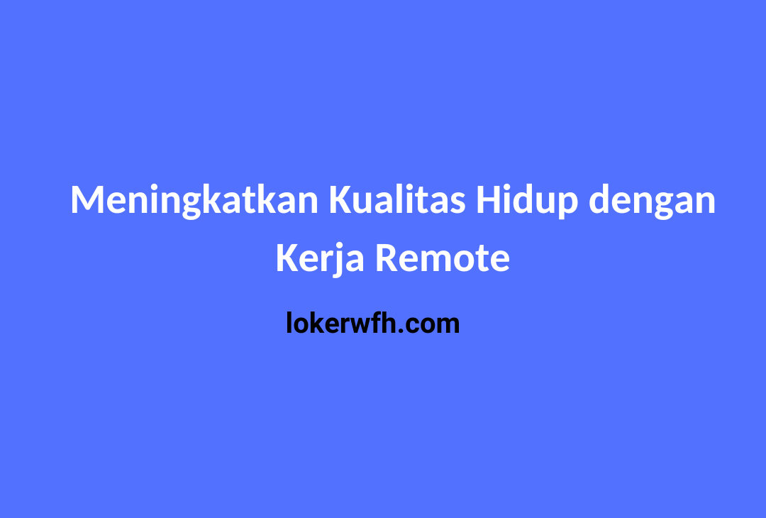 Meningkatkan Kualitas Hidup dengan Kerja Remote