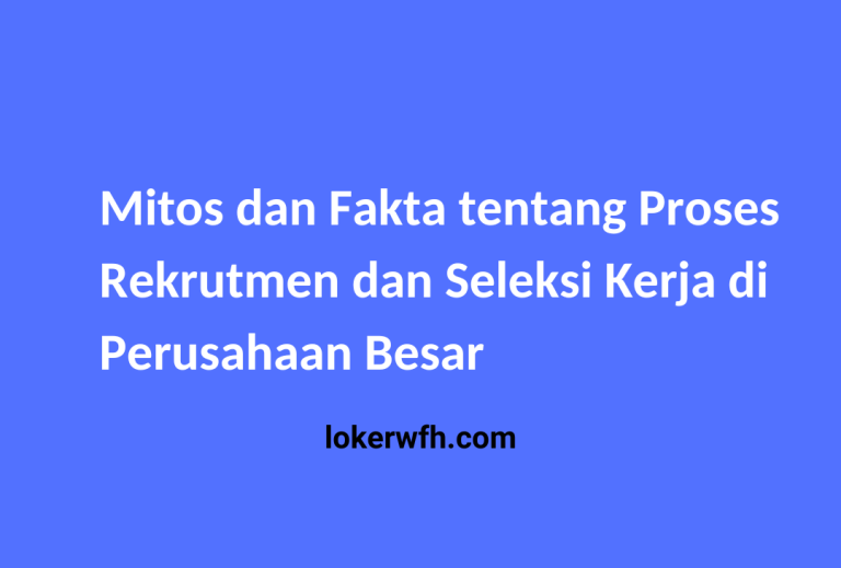 Mitos dan Fakta tentang Proses Rekrutmen dan Seleksi Kerja di Perusahaan Besar