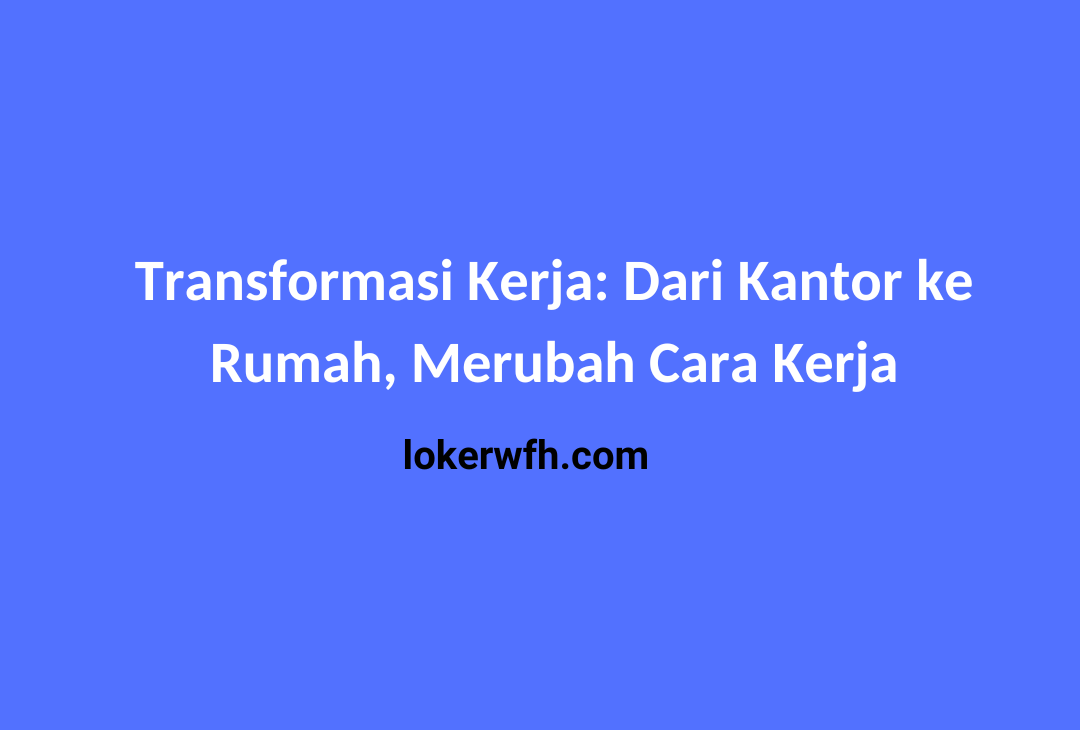 Transformasi Kerja: Dari Kantor ke Rumah